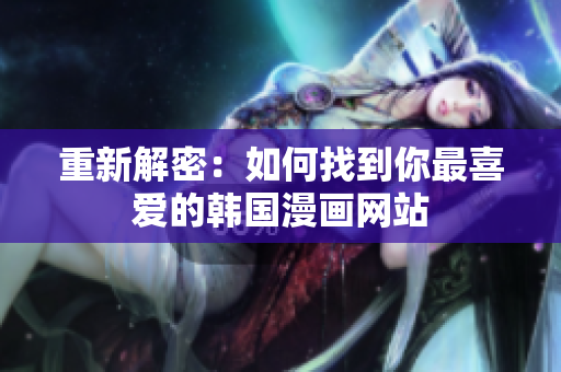 重新解密：如何找到你最喜爱的韩国漫画网站