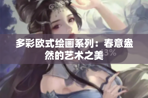 多彩欧式绘画系列：春意盎然的艺术之美