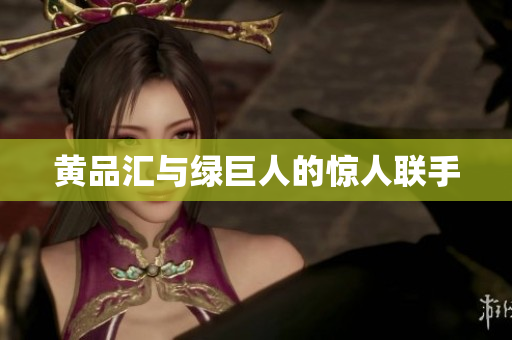 黄品汇与绿巨人的惊人联手