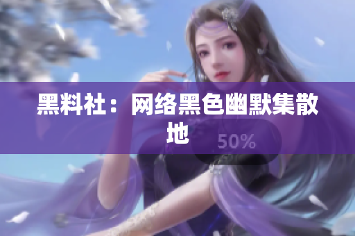 黑料社：网络黑色幽默集散地