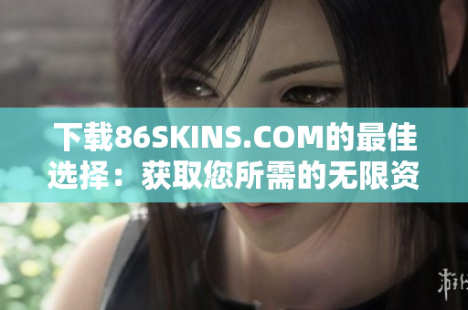 下载86SKINS.COM的最佳选择：获取您所需的无限资源！