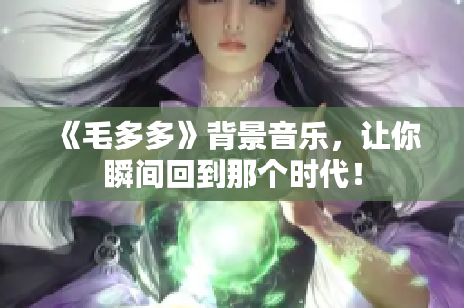 《毛多多》背景音乐，让你瞬间回到那个时代！
