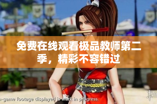 免费在线观看极品教师第二季，精彩不容错过