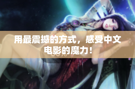 用最震撼的方式，感受中文电影的魔力！