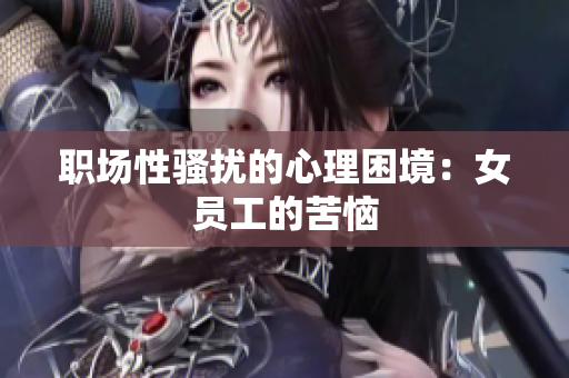 职场性骚扰的心理困境：女员工的苦恼