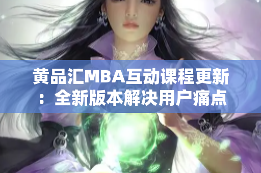 黄品汇MBA互动课程更新：全新版本解决用户痛点