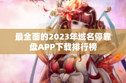 最全面的2023年域名停靠盘APP下载排行榜