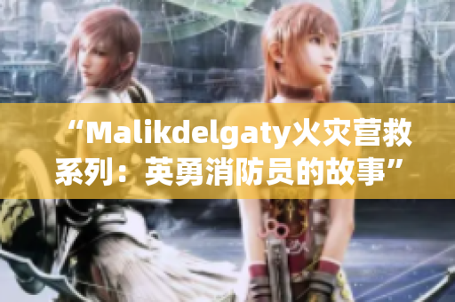 “Malikdelgaty火灾营救系列：英勇消防员的故事”