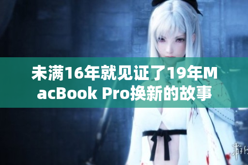 未满16年就见证了19年MacBook Pro换新的故事