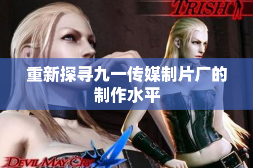 重新探寻九一传媒制片厂的制作水平