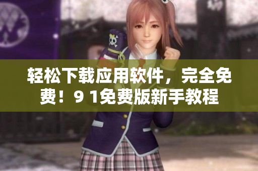 轻松下载应用软件，完全免费！9 1免费版新手教程