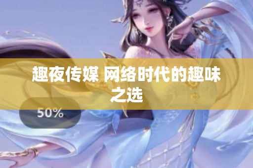 趣夜传媒 网络时代的趣味之选