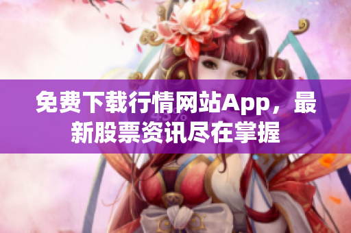 免费下载行情网站App，最新股票资讯尽在掌握