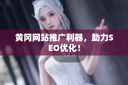 黄冈网站推广利器，助力SEO优化！