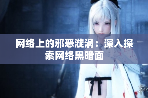 网络上的邪恶漩涡：深入探索网络黑暗面