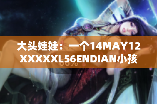 大头娃娃：一个14MAY12XXXXXL56ENDIAN小孩的故事