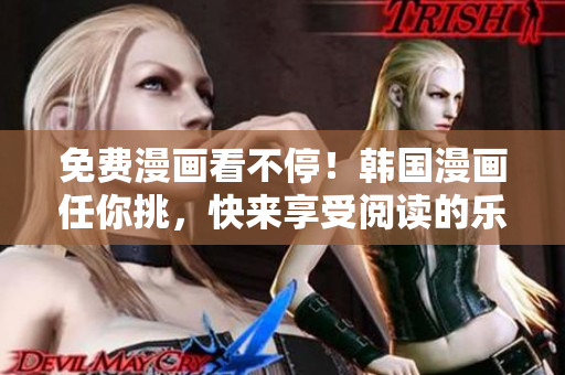 免费漫画看不停！韩国漫画任你挑，快来享受阅读的乐趣吧！
