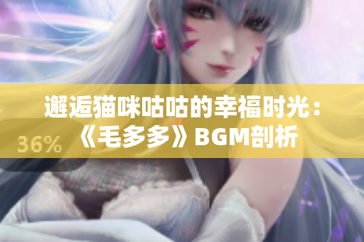 邂逅猫咪咕咕的幸福时光：《毛多多》BGM剖析