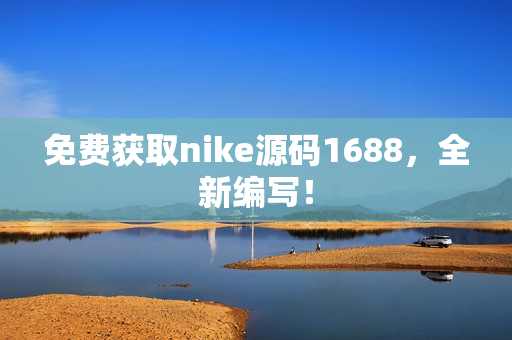 免费获取nike源码1688，全新编写！