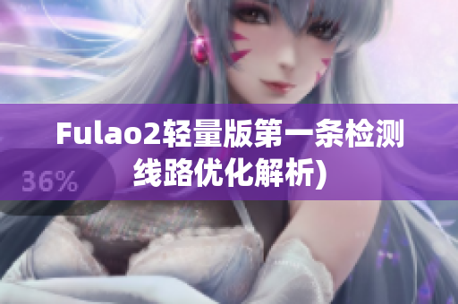 Fulao2轻量版第一条检测线路优化解析)