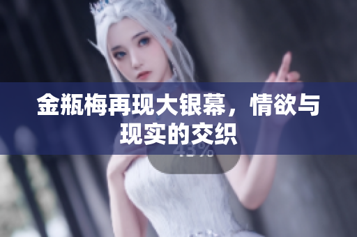金瓶梅再现大银幕，情欲与现实的交织