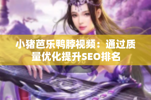 小猪芭乐鸭脖视频：通过质量优化提升SEO排名