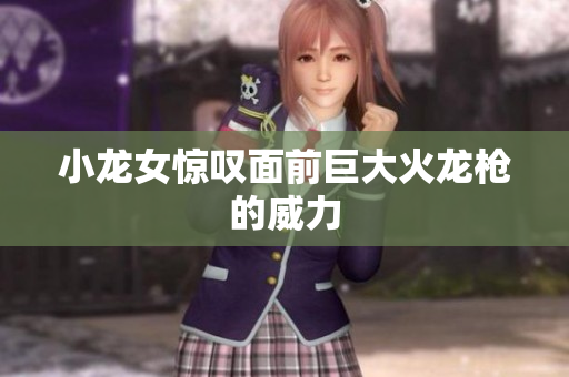 小龙女惊叹面前巨大火龙枪的威力
