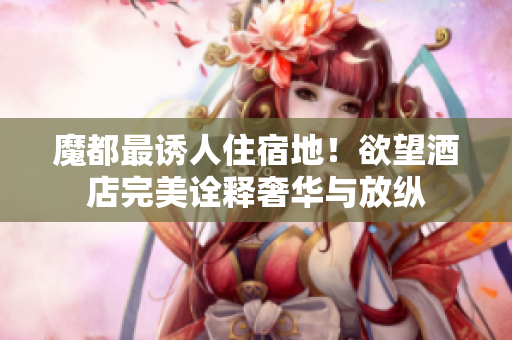魔都最诱人住宿地！欲望酒店完美诠释奢华与放纵