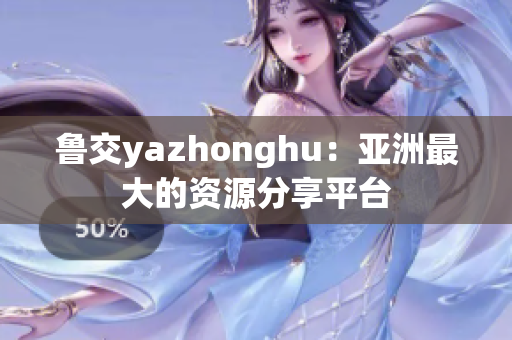 鲁交yazhonghu：亚洲最大的资源分享平台