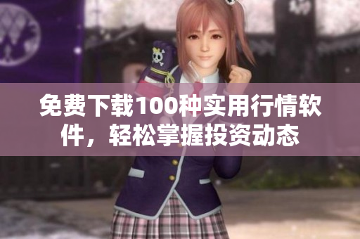 免费下载100种实用行情软件，轻松掌握投资动态