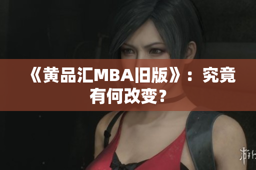《黄品汇MBA旧版》：究竟有何改变？