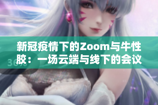 新冠疫情下的Zoom与牛性胶：一场云端与线下的会议革命