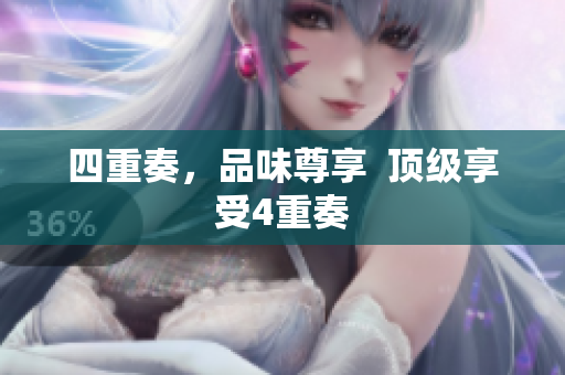 四重奏，品味尊享  顶级享受4重奏