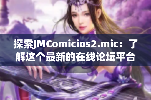 探索JMComicios2.mic：了解这个最新的在线论坛平台
