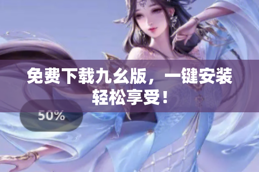 免费下载九幺版，一键安装轻松享受！