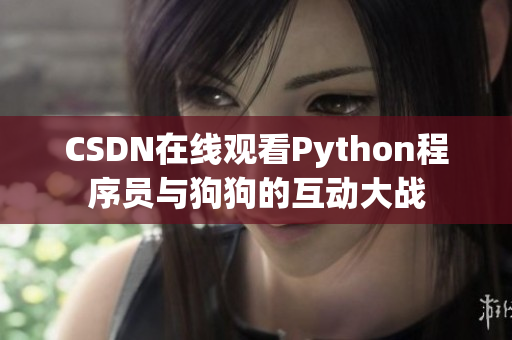 CSDN在线观看Python程序员与狗狗的互动大战