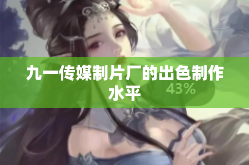 九一传媒制片厂的出色制作水平