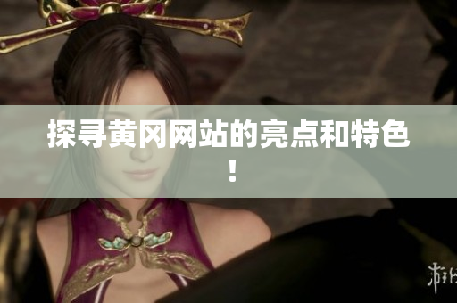 探寻黄冈网站的亮点和特色！