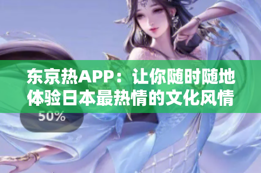 东京热APP：让你随时随地体验日本最热情的文化风情