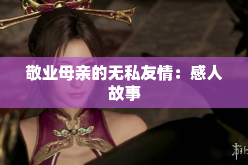 敬业母亲的无私友情：感人故事