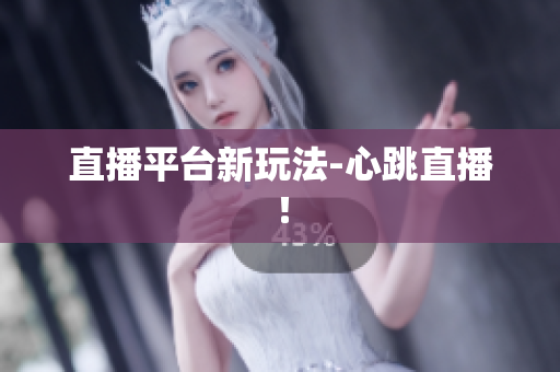 直播平台新玩法-心跳直播！