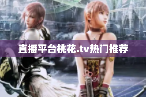 直播平台桃花.tv热门推荐