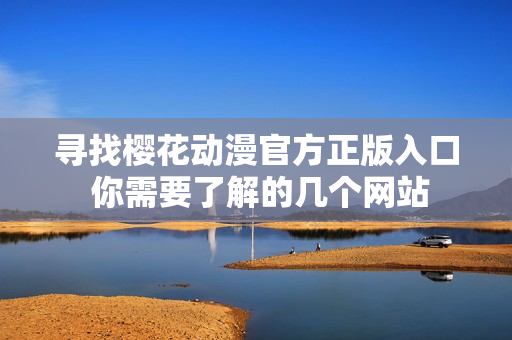 寻找樱花动漫官方正版入口 你需要了解的几个网站