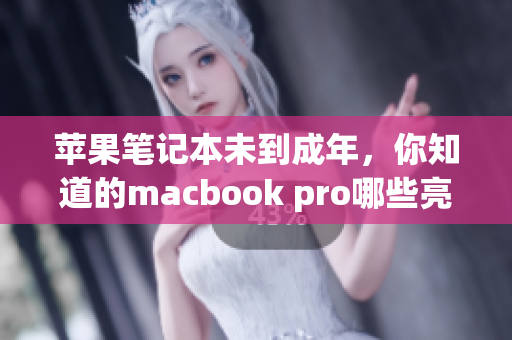 苹果笔记本未到成年，你知道的macbook pro哪些亮点