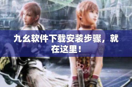 九幺软件下载安装步骤，就在这里！