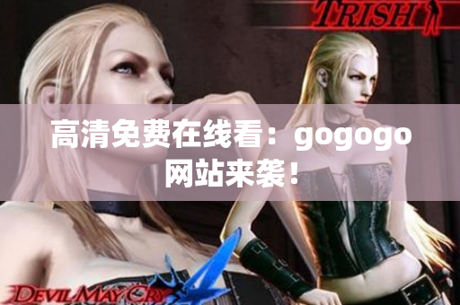 高清免费在线看：gogogo网站来袭！