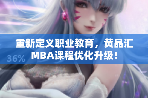 重新定义职业教育，黄品汇MBA课程优化升级！