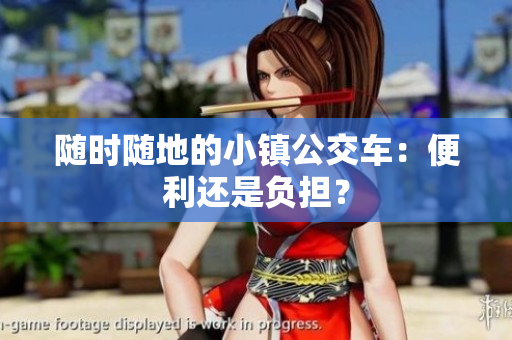 随时随地的小镇公交车：便利还是负担？