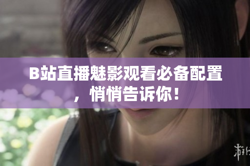 B站直播魅影观看必备配置，悄悄告诉你！