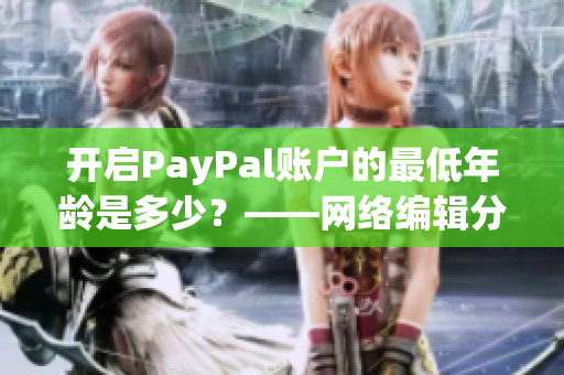 开启PayPal账户的最低年龄是多少？——网络编辑分享